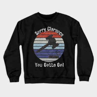 Sorry Clarence You Gotta Go Crewneck Sweatshirt